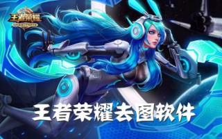 王者荣耀去图软件怎么下载，王者荣耀去图软件怎么下载手机版